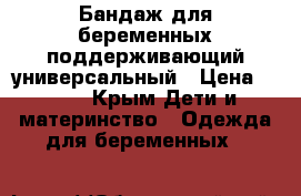 Бандаж для беременных поддерживающий,универсальный › Цена ­ 700 - Крым Дети и материнство » Одежда для беременных   